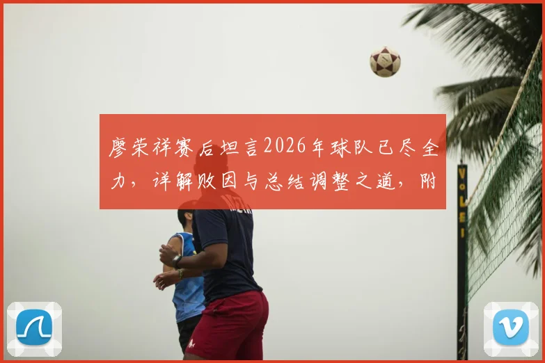 廖荣祥赛后坦言2026年球队已尽全力,详解败因与总结调整之道,附球队赛后心态恢复训练指南