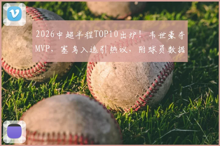 2026中超半程TOP10出炉!韦世豪夺MVP,塞鸟入选引热议,附球员数据深度解读