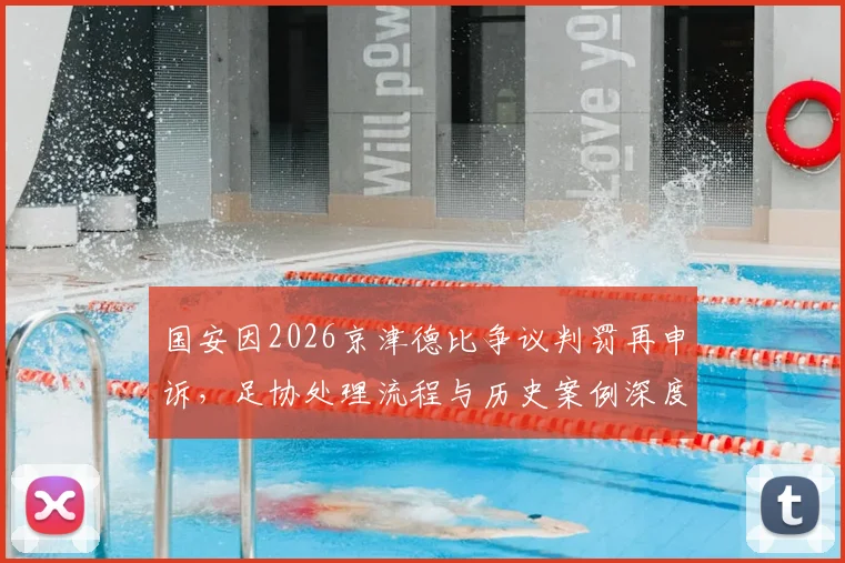 国安因2026京津德比争议判罚再申诉,足协处理流程与历史案例深度解读