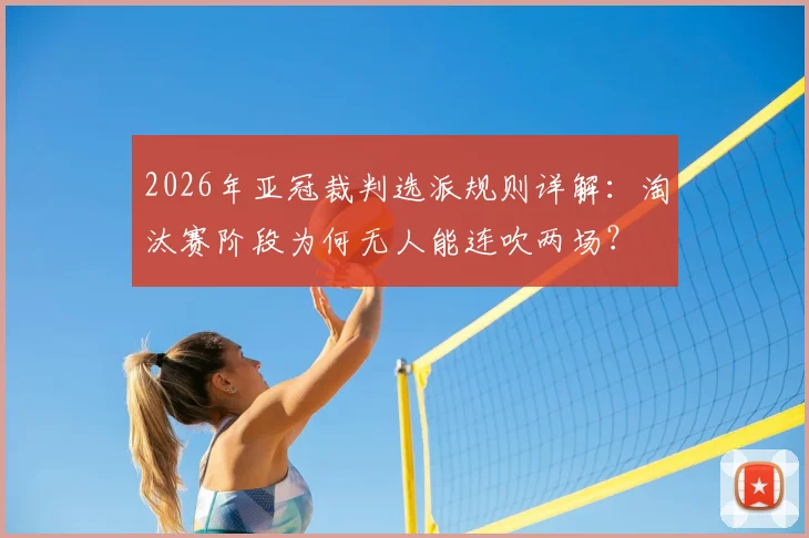2026年亚冠裁判选派规则详解：淘汰赛阶段为何无人能连吹两场？