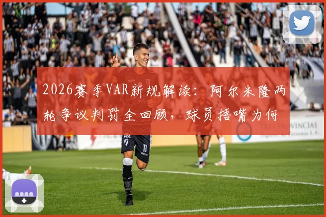 2026赛季VAR新规解读:阿尔米隆两轮争议判罚全回顾,球员捂嘴为何直接染红?
