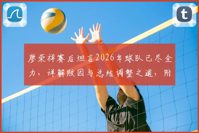 廖荣祥赛后坦言2026年球队已尽全力，详解败因与总结调整之道，附球队赛后心态恢复训练指南