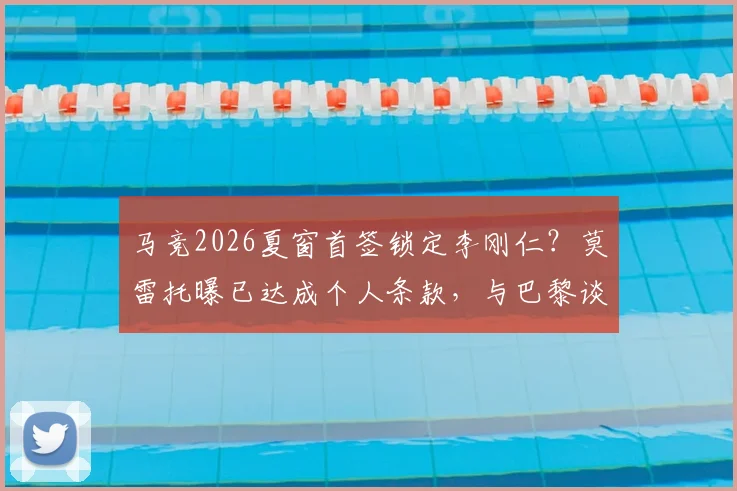 马竞2026夏窗首签锁定李刚仁？莫雷托曝已达成个人条款，与巴黎谈判转会费细节全解析