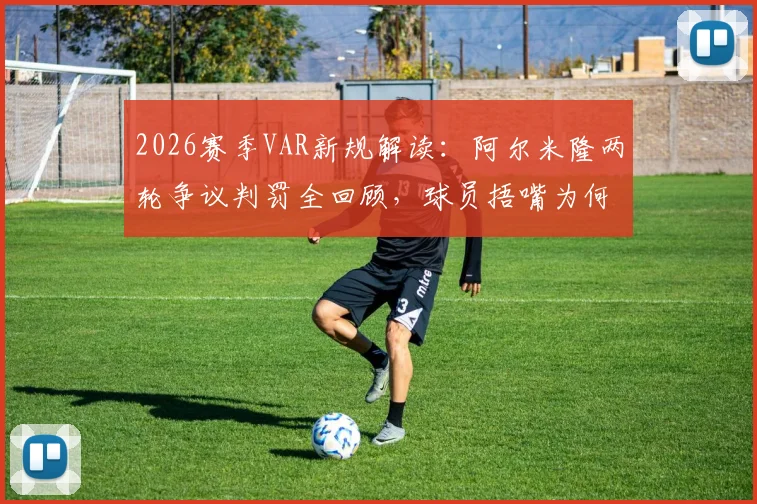2026赛季VAR新规解读：阿尔米隆两轮争议判罚全回顾，球员捂嘴为何直接染红？