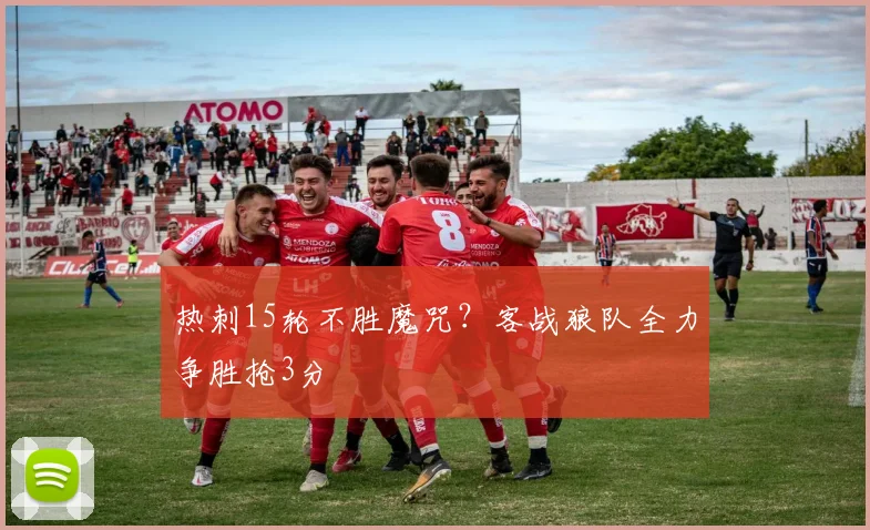 热刺15轮不胜魔咒？客战狼队全力争胜抢3分