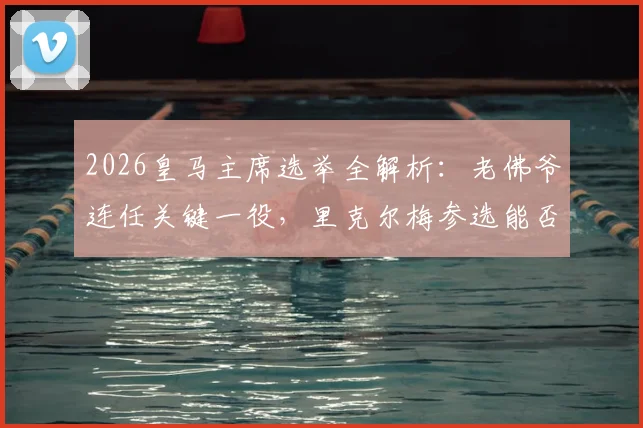 2026皇马主席选举全解析：老佛爷连任关键一役，里克尔梅参选能否创造历史？看选举时间、流程与球队未来影响