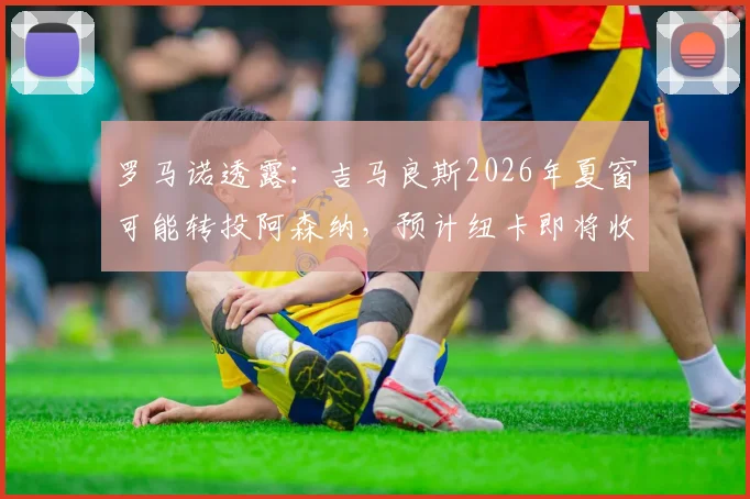 罗马诺透露：吉马良斯2026年夏窗可能转投阿森纳，预计纽卡即将收到关键新报价，转会费及签约细节前瞻