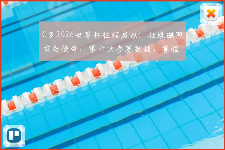 C罗2026世界杯征程启动:社媒晒照宣告使命,第六次参赛数据、赛程及球迷热议全解析