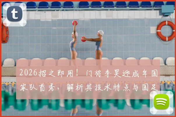 2026招之即用！门将李昊迎成年国家队首秀，解析其技术特点与国足未来门线希望