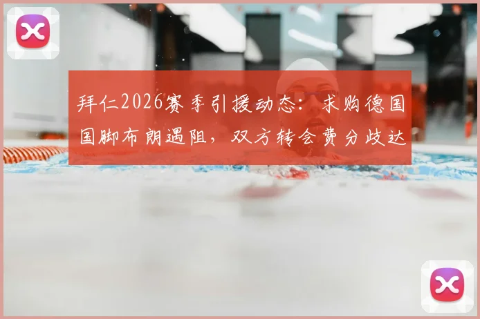 拜仁2026赛季引援动态:求购德国国脚布朗遇阻,双方转会费分歧达千万欧元