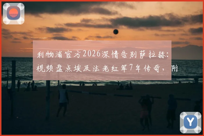 利物浦官方2026深情告别萨拉赫：视频盘点埃及法老红军7年传奇，附生涯巅峰时刻全记录