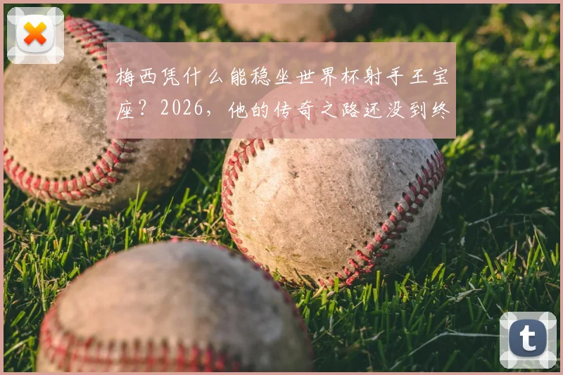 梅西凭什么能稳坐世界杯射手王宝座?2026,他的传奇之路还没到终点