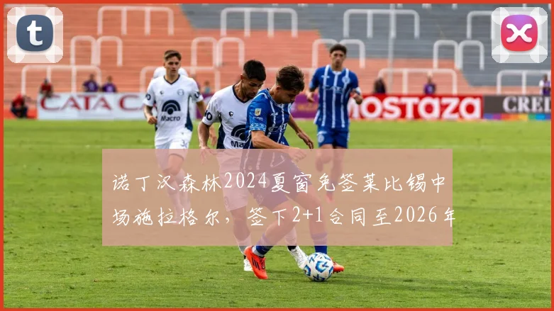 诺丁汉森林2024夏窗免签莱比锡中场施拉格尔，签下2+1合同至2026年，详解奥地利国脚转会细节