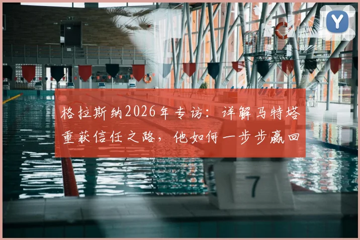 格拉斯纳2026年专访：详解马特塔重获信任之路，他如何一步步赢回水晶宫球迷心