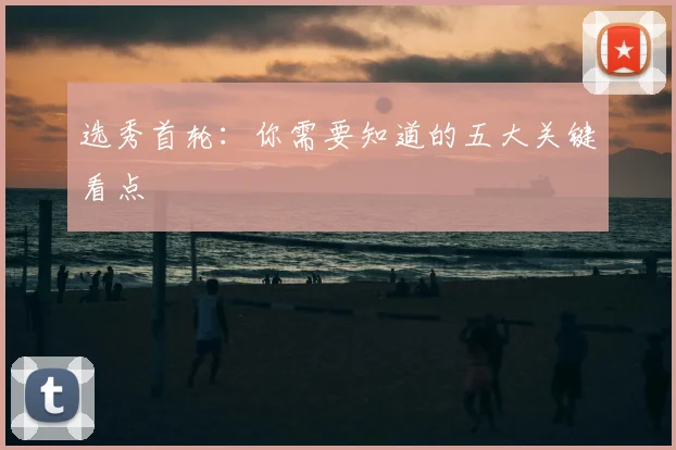 选秀首轮：你需要知道的五大关键看点