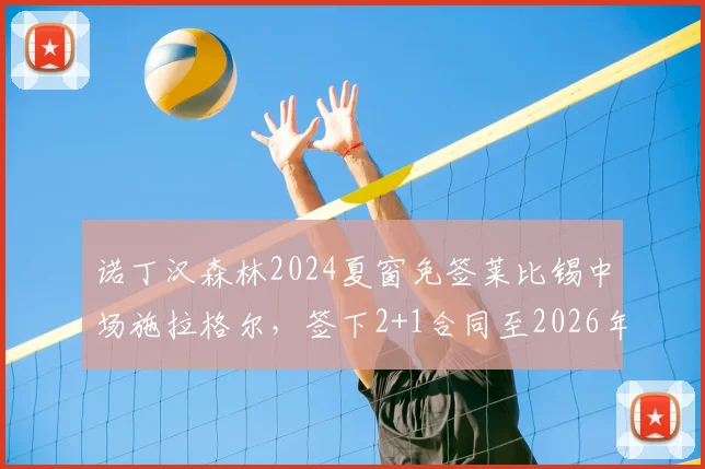 诺丁汉森林2024夏窗免签莱比锡中场施拉格尔,签下2+1合同至2026年,详解奥地利国脚转会细节