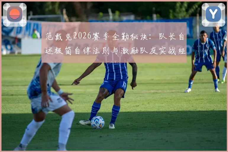 范戴克2026赛季全勤秘诀:队长自述极简自律法则与激励队友实战经验分享