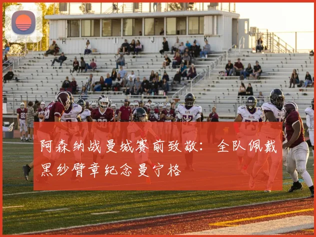 阿森纳战曼城赛前致敬：全队佩戴黑纱臂章纪念曼宁格