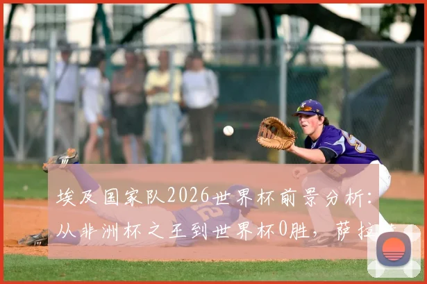 埃及国家队2026世界杯前景分析：从非洲杯之王到世界杯0胜，萨拉赫带队如何破局？