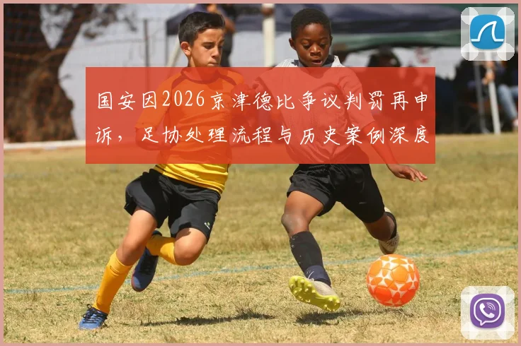 国安因2026京津德比争议判罚再申诉，足协处理流程与历史案例深度解读
