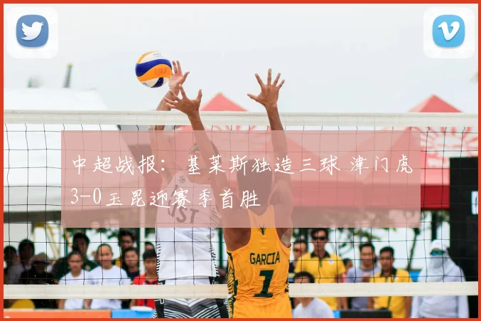 中超战报：基莱斯独造三球 津门虎3-0玉昆迎赛季首胜