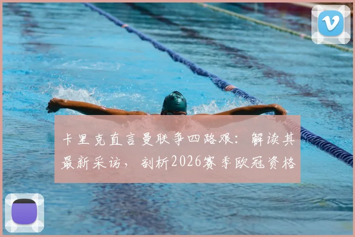 卡里克直言曼联争四路艰：解读其最新采访，剖析2026赛季欧冠资格关键因素