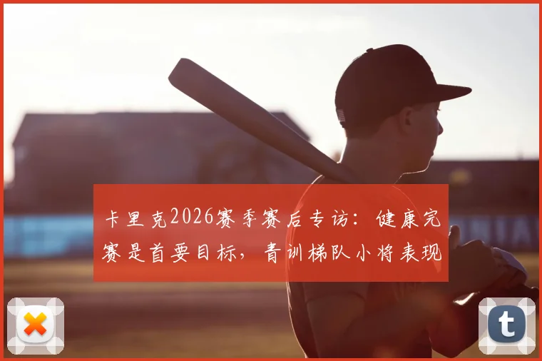 卡里克2026赛季赛后专访：健康完赛是首要目标，青训梯队小将表现获主帅认可