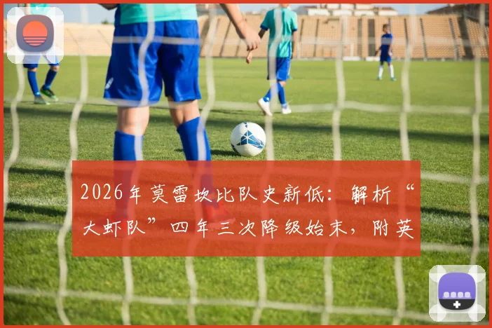 2026年莫雷坎比队史新低：解析“大虾队”四年三次降级始末，附英议北联赛生存指南与球队前景
