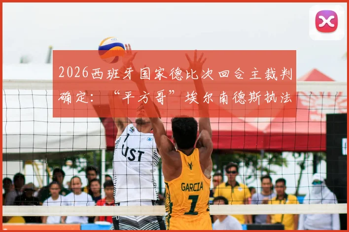 2026西班牙国家德比次回合主裁判确定:“平方哥”埃尔南德斯执法,其风格与过往判罚对皇马巴萨影响几何